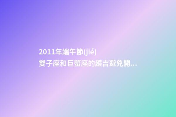 2011年端午節(jié)  雙子座和巨蟹座的趨吉避兇開運(yùn)妙法